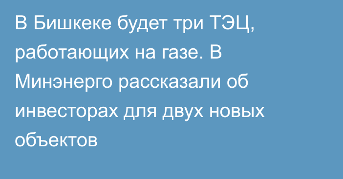 В Бишкеке будет три ТЭЦ, работающих на газе. В Минэнерго рассказали об инвесторах для двух новых объектов