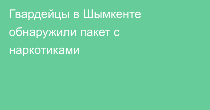 Гвардейцы в Шымкенте обнаружили пакет с наркотиками