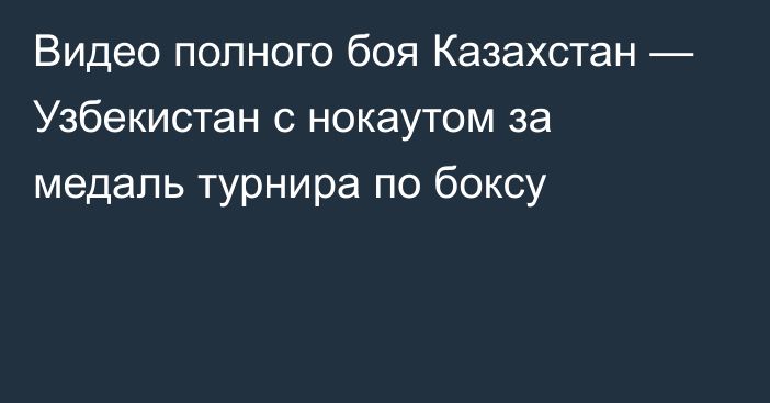 Видео полного боя Казахстан — Узбекистан с нокаутом за медаль турнира по боксу