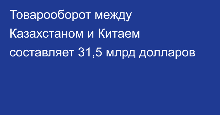 Товарооборот между Казахстаном и Китаем составляет 31,5 млрд долларов