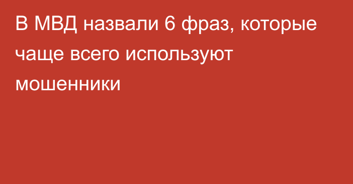 В МВД назвали 6 фраз, которые чаще всего используют мошенники