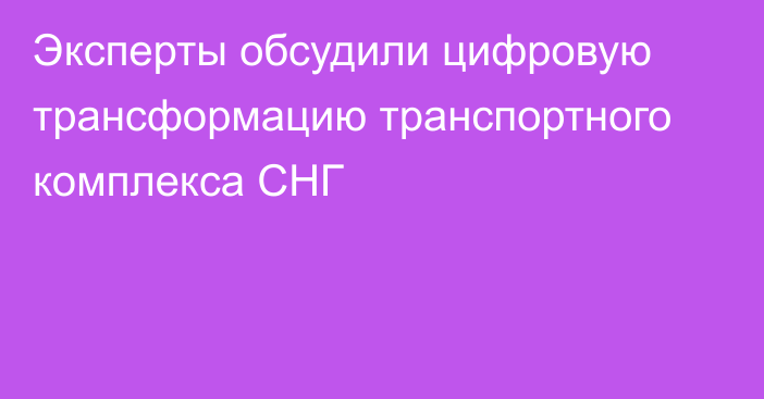 Эксперты обсудили цифровую трансформацию транспортного комплекса СНГ