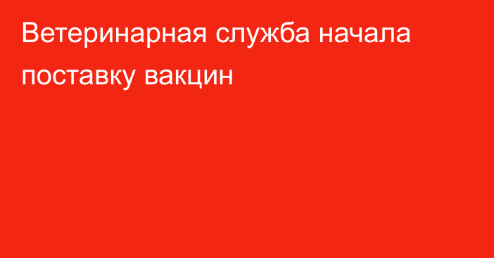 Ветеринарная служба начала поставку вакцин