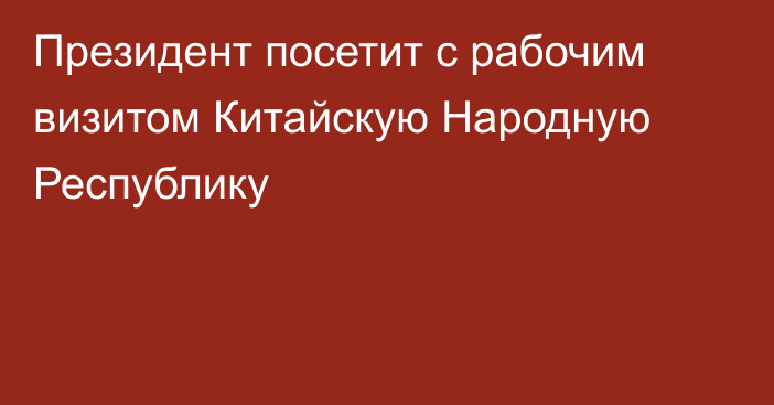 Президент посетит с рабочим визитом Китайскую Народную Республику