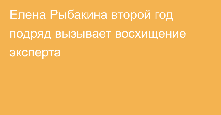 Елена Рыбакина второй год подряд вызывает восхищение эксперта