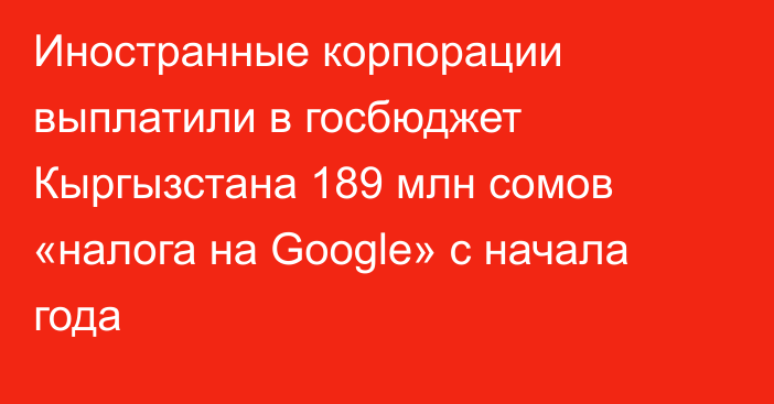 Иностранные корпорации выплатили в госбюджет Кыргызстана 189 млн сомов «налога на Google» с начала года