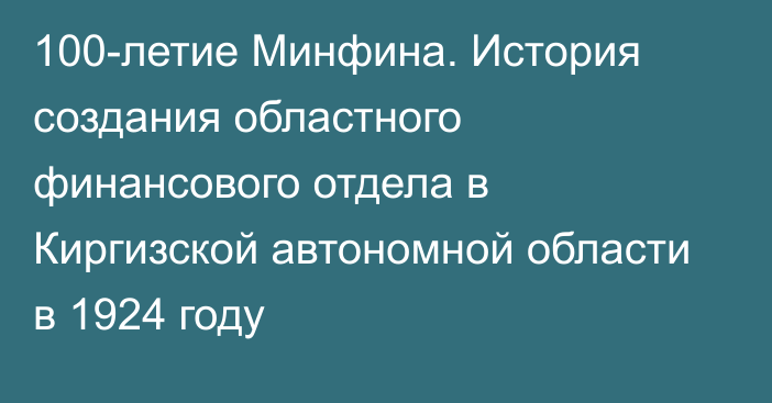 100-летие Минфина. История создания областного финансового отдела в Киргизской автономной области в 1924 году