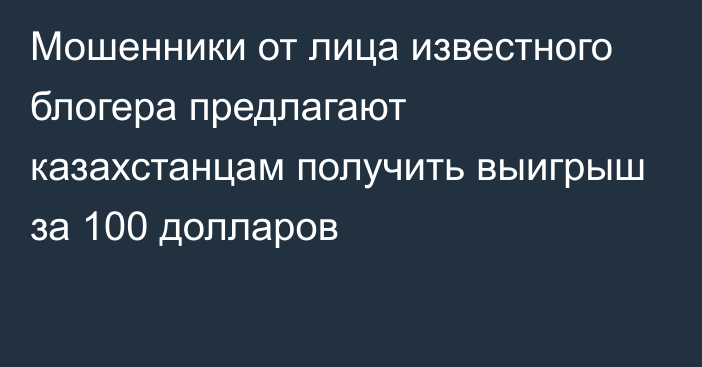 Мошенники от лица известного блогера предлагают казахстанцам получить выигрыш за 100 долларов