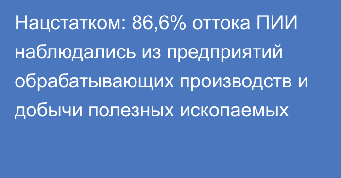 Нацстатком: 86,6% оттока ПИИ наблюдались из предприятий обрабатывающих производств и добычи полезных ископаемых