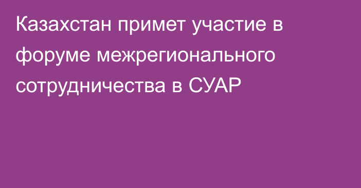 Казахстан примет участие в форуме межрегионального сотрудничества в СУАР