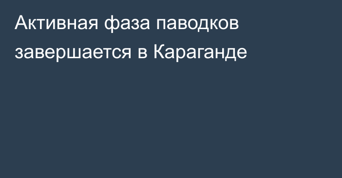 Активная фаза паводков завершается в Караганде