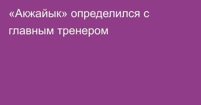 «Акжайык» определился с главным тренером