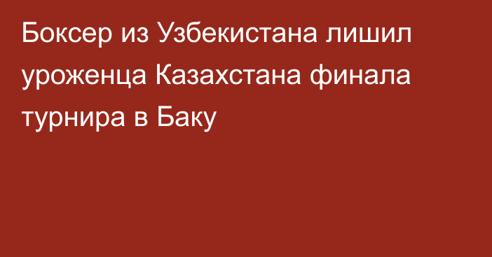 Боксер из Узбекистана лишил уроженца Казахстана финала турнира в Баку