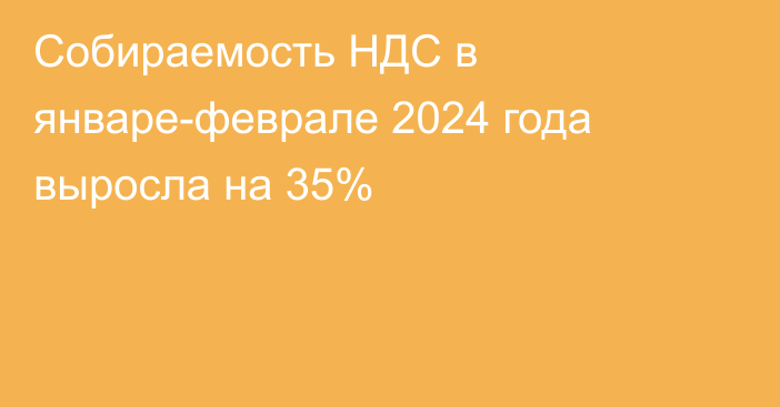 Собираемость НДС в январе-феврале 2024 года выросла на 35%