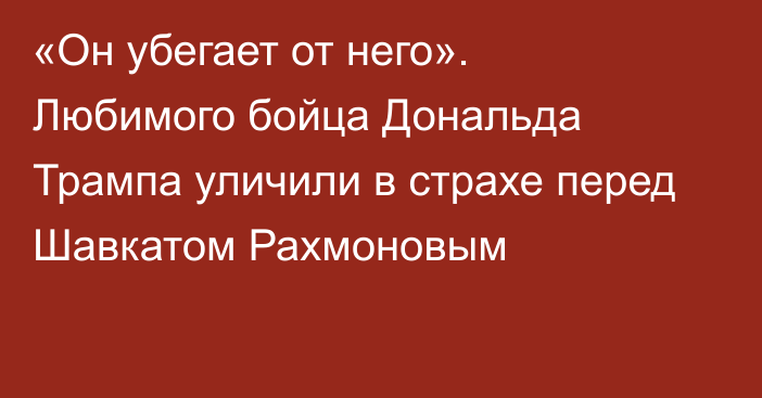 «Он убегает от него». Любимого бойца Дональда Трампа уличили в страхе перед Шавкатом Рахмоновым