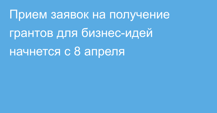 Прием заявок на получение грантов для бизнес-идей начнется с 8 апреля