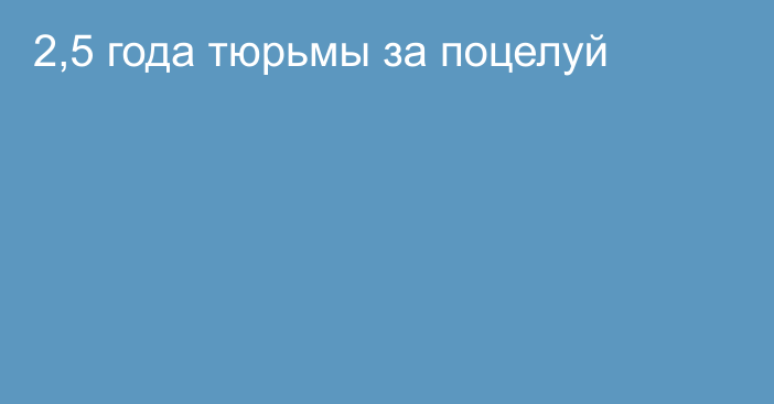 2,5 года тюрьмы  за поцелуй