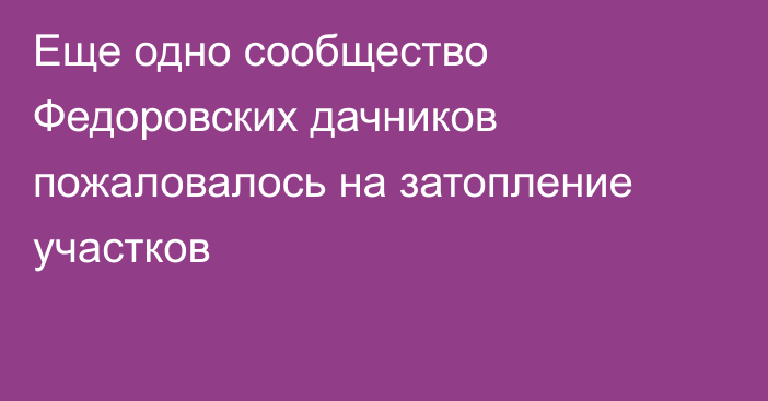 Еще одно сообщество Федоровских дачников пожаловалось на затопление участков