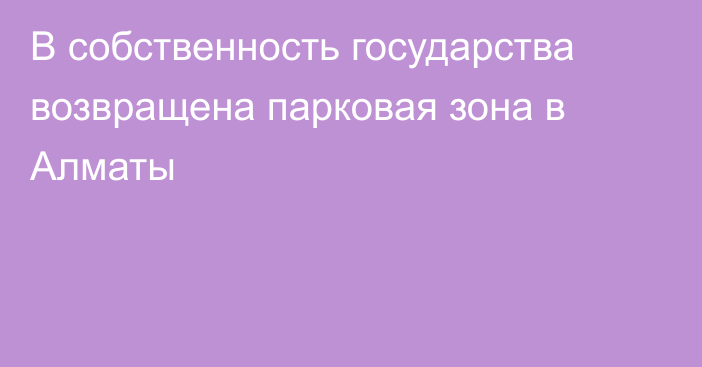 В собственность государства возвращена парковая зона в Алматы