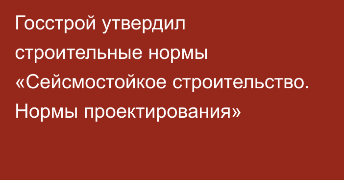 Госстрой утвердил строительные нормы «Сейсмостойкое строительство. Нормы проектирования»