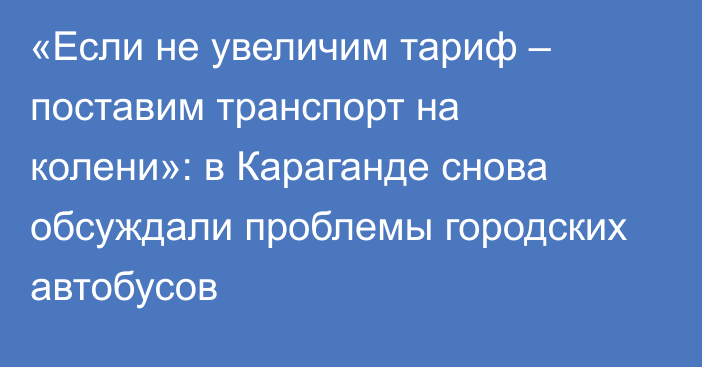 «Если не увеличим тариф – поставим транспорт на колени»: в Караганде снова обсуждали проблемы городских автобусов