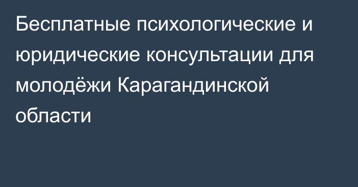 Бесплатные психологические и юридические консультации для молодёжи Карагандинской области