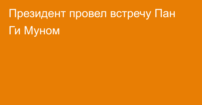 Президент провел встречу Пан Ги Муном