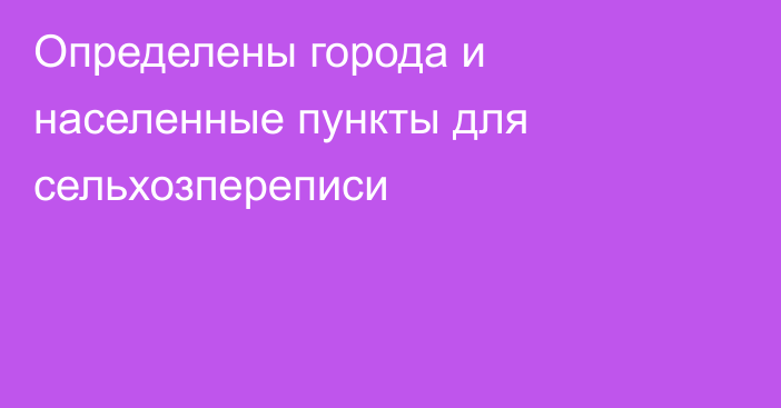 Определены города и населенные пункты для сельхозпереписи