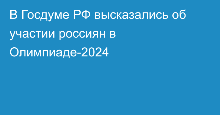 В Госдуме РФ высказались об участии россиян в Олимпиаде-2024