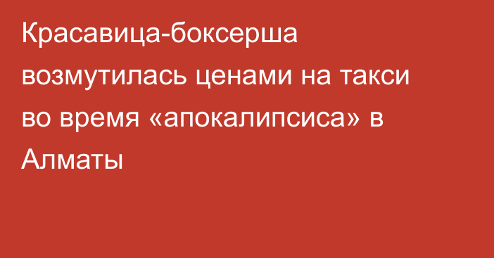 Красавица-боксерша возмутилась ценами на такси во время «апокалипсиса» в Алматы