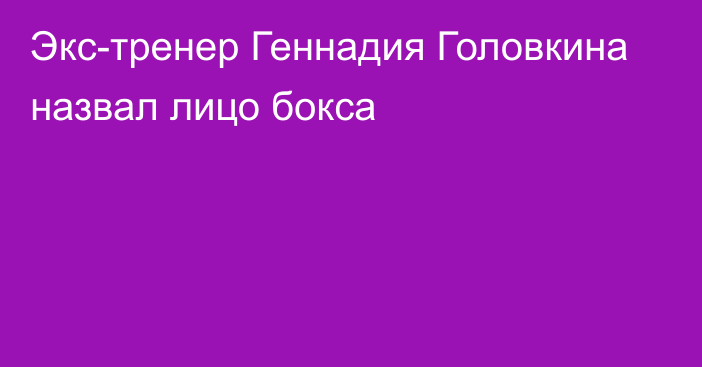 Экс-тренер Геннадия Головкина назвал лицо бокса