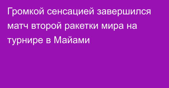 Громкой сенсацией завершился матч второй ракетки мира на турнире в Майами