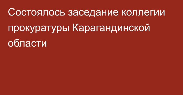 Состоялось заседание коллегии прокуратуры Карагандинской области