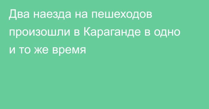 Два наезда на пешеходов произошли в Караганде в одно и то же время