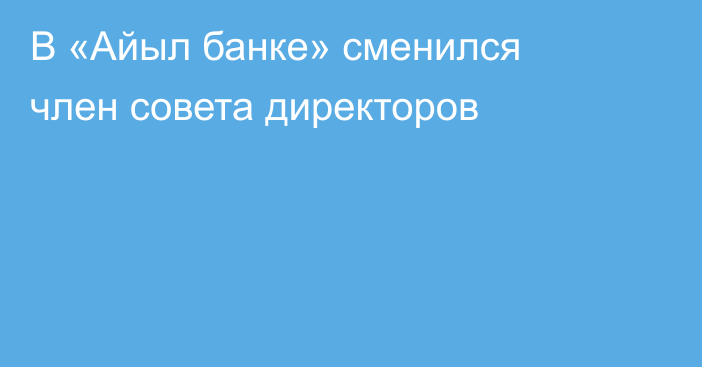 В «Айыл банке» сменился член совета директоров