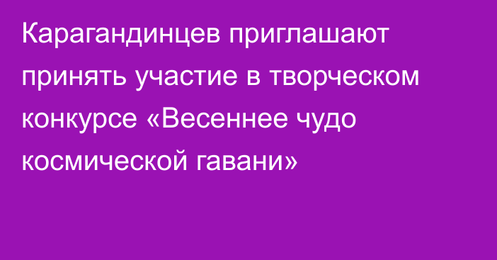 Карагандинцев приглашают принять участие в творческом конкурсе «Весеннее чудо космической гавани»