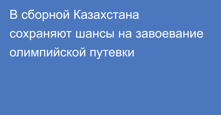 В сборной Казахстана сохраняют шансы на завоевание олимпийской путевки