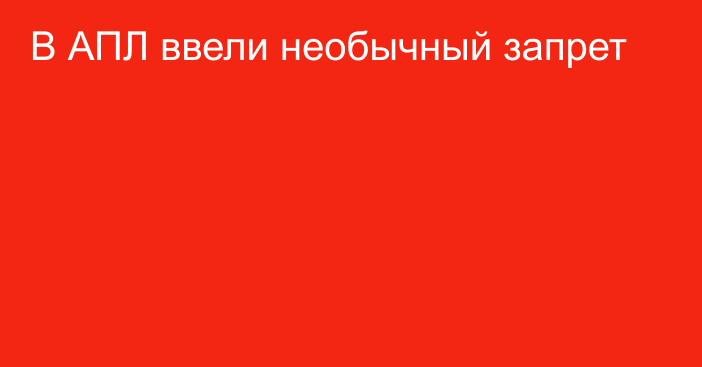 В АПЛ ввели необычный запрет