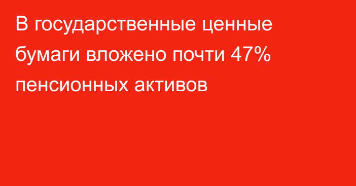 В государственные ценные бумаги вложено почти 47% пенсионных активов