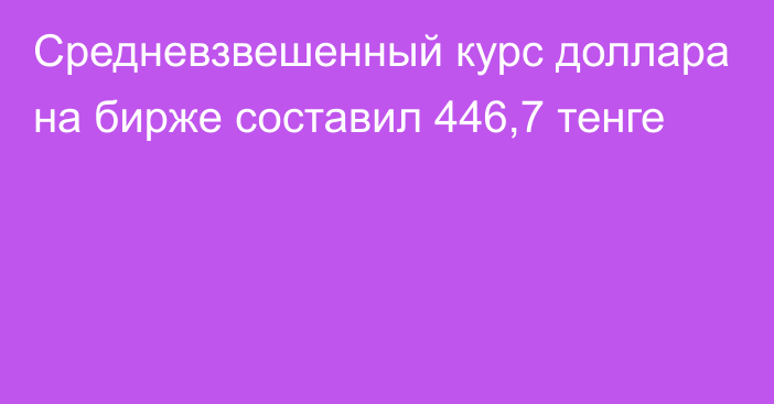 Средневзвешенный курс доллара на бирже  составил 446,7 тенге