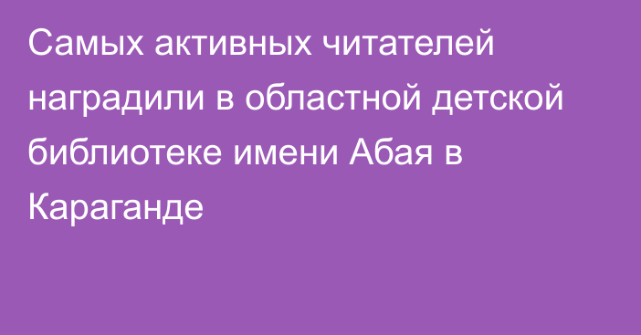 Самых активных читателей наградили в областной детской библиотеке имени Абая в Караганде