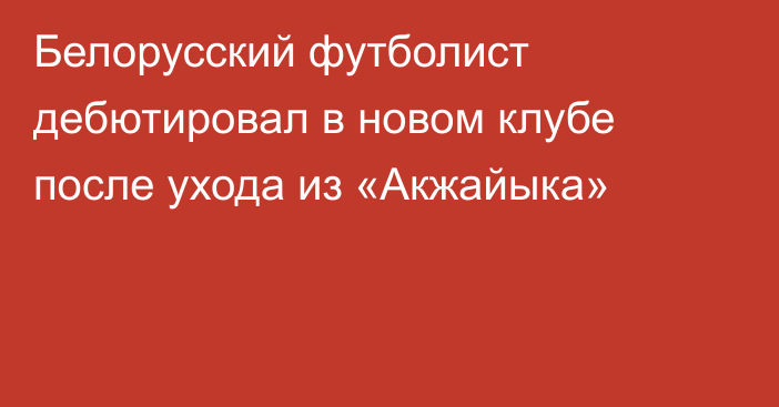 Белорусский футболист дебютировал в новом клубе после ухода из «Акжайыка»