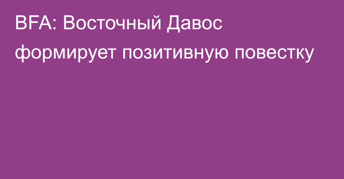 BFA: Восточный Давос формирует позитивную повестку