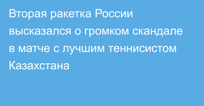 Вторая ракетка России высказался о громком скандале в матче с лучшим теннисистом Казахстана