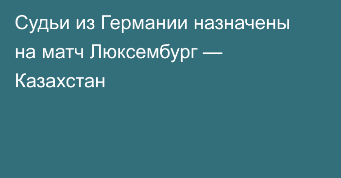 Судьи из Германии назначены на матч Люксембург — Казахстан