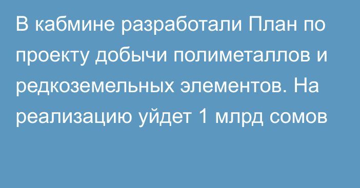 В кабмине разработали План по проекту добычи полиметаллов и редкоземельных элементов. На реализацию уйдет 1 млрд сомов