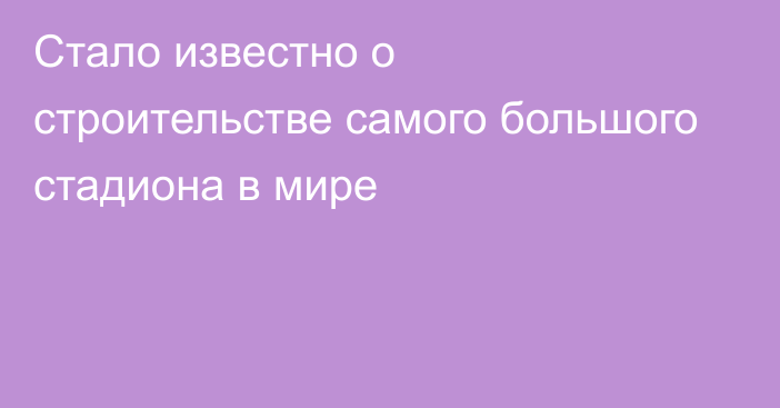 Стало известно о строительстве самого большого стадиона в мире