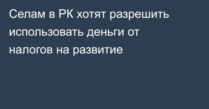 Селам в РК хотят разрешить использовать деньги от налогов на развитие