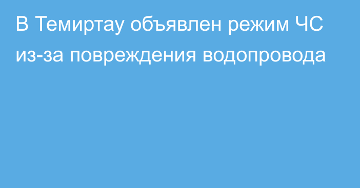 В Темиртау объявлен режим ЧС из-за повреждения водопровода