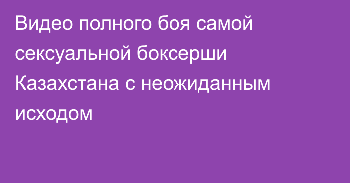 Видео полного боя самой сексуальной боксерши Казахстана с неожиданным исходом